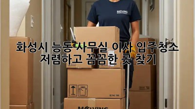 화성시 능동 사무실 이사 입주청소: 저렴하고 꼼꼼한 곳 찾기! ✨