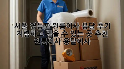 서울 영등포 원룸이사 용달 후기: 저렴하고 믿을 수 있는 곳 추천! #원룸이사 #용달이사